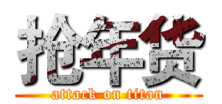 抢年货 (attack on titan)