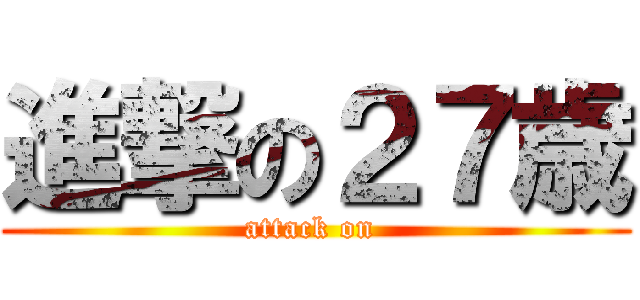 進撃の２７歳 (attack on )
