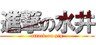 進撃の水井 (attack on pig)