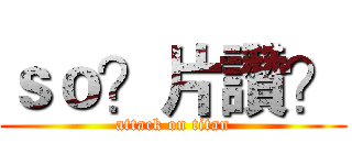 ｓｏ？片讚？ (attack on titan)