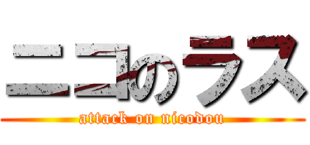 ニコのラス (attack on nicodou)