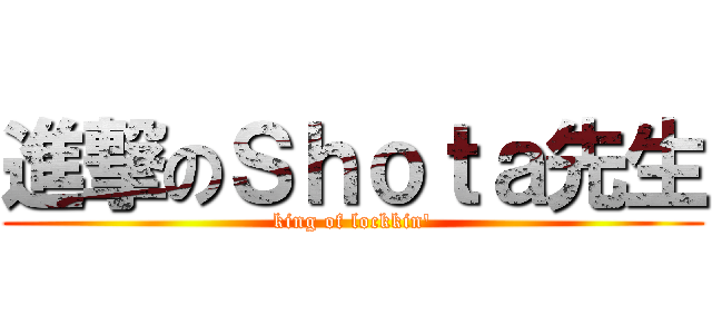 進撃のＳｈｏｔａ先生 (king of lockkin')