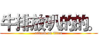 牛排放叭的的。 (attack on titan)
