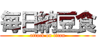 毎日納豆食 (attack on titan)