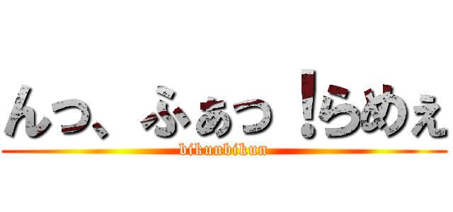 んっ、ふぁっ！らめぇ (bikunbikun)
