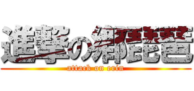 進撃の鄕琵琶 (attack on erin)