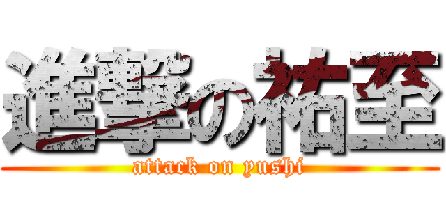 進撃の祐至 (attack on yushi)