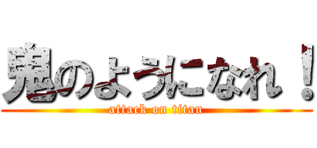 鬼のようになれ！ (attack on titan)