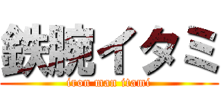 鉄腕イタミ (iron man itami)