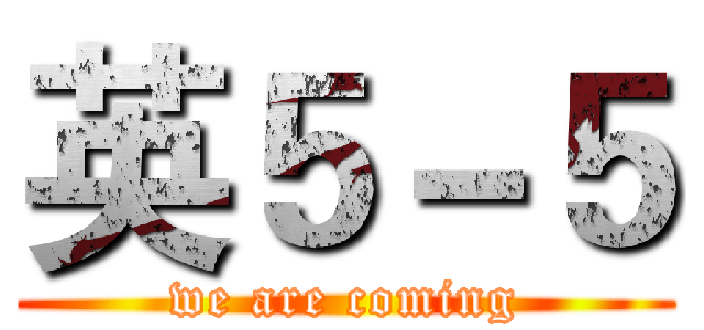 英５－５ (we are coming)