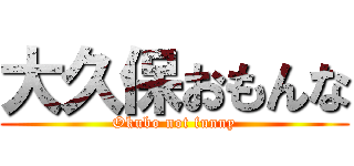 大久保おもんな (Okubo not funny)