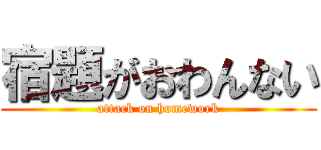 宿題がおわんない (attack on homework)