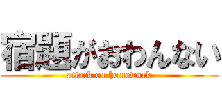 宿題がおわんない (attack on homework)