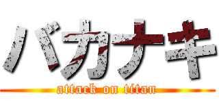 バカナキ (attack on titan)