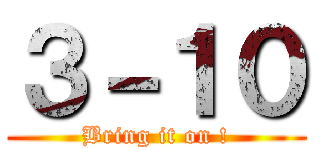 ３－１０ (Bring it on !)