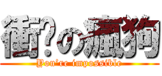 衝擊の瘋狗 (You’re impossible)