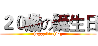 ２０歳の誕生日 (happy birthday)