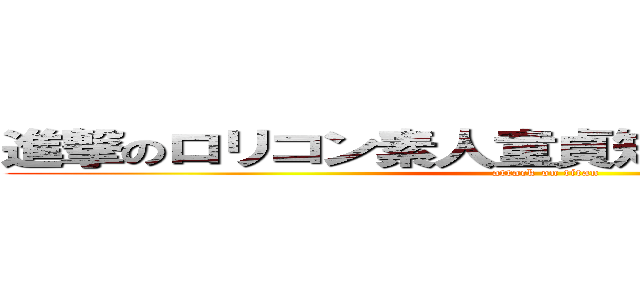 進撃のロリコン素人童貞短小包茎牛乳怪獣 (attack on titan)