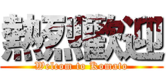 熱烈歡迎 (Welcom to Komato)