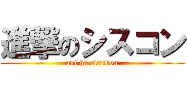 進撃のシスコン (ani ha sisukon)