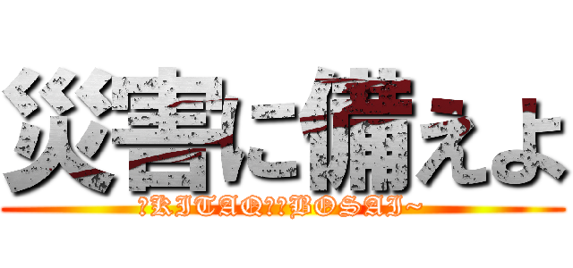 災害に備えよ (〜KITAQ✖︎BOSAI~)