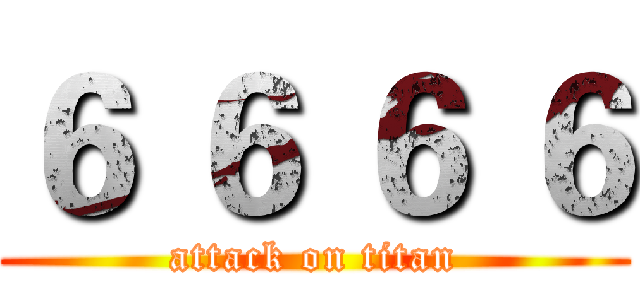 ６ ６ ６ ６ (attack on titan)