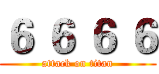 ６ ６ ６ ６ (attack on titan)