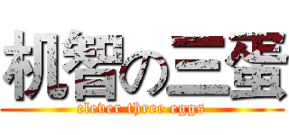 机智の三蛋 (clever three eggs)