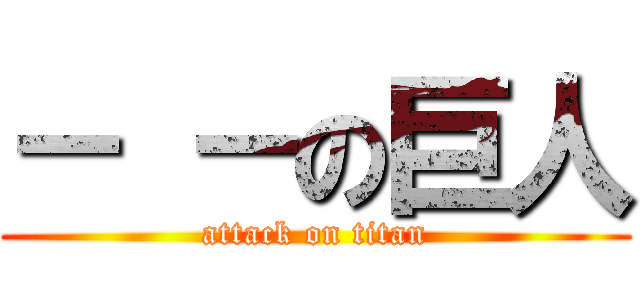 － －の巨人 (attack on titan)