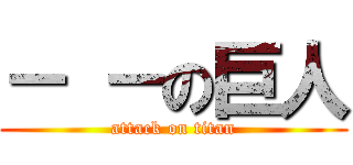 － －の巨人 (attack on titan)