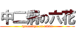 中二病の六花 (tyuunibyo on rikka)