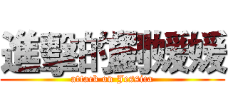 進擊的劉媛媛 (attack on Jessica)