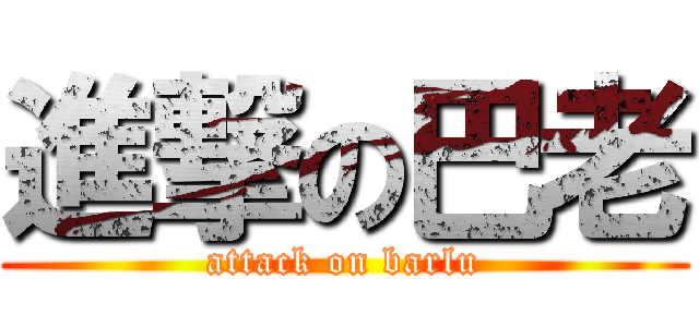 進撃の巴老 (attack on barlu)