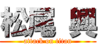 松尾 興 (attack on titan)