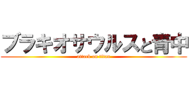 ブラキオサウルスと青中 (attack on titan)