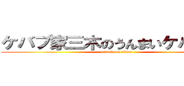 ケバブ家三木のうんまいケバブや！ (attack on titan)