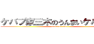 ケバブ家三木のうんまいケバブや！ (attack on titan)