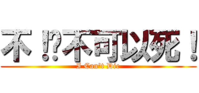 不！还不可以死！ (I Can\'t Die)