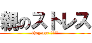 親のストレス (they are マッチョ)