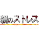 親のストレス (they are マッチョ)