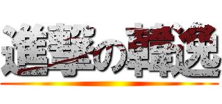 進撃の韓逸 ()
