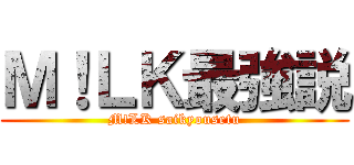 Ｍ！ＬＫ最強説 (M!LK saikyousetu)