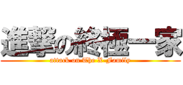 進撃の終極一家 (attack on The X-Family)