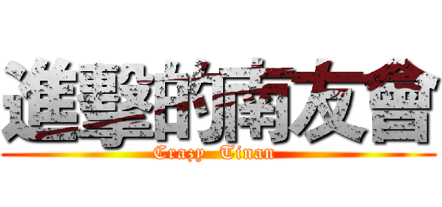進擊的南友會 (Crazy  Tinan )