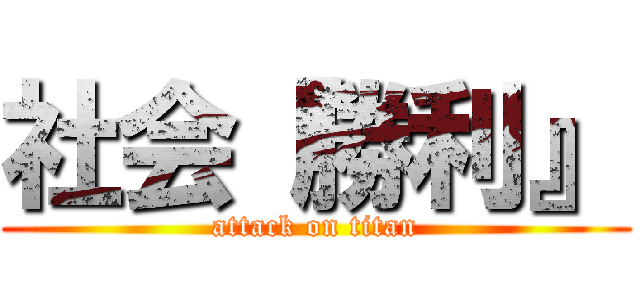 社会『勝利』 (attack on titan)