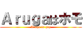 Ａｒｕｇａはホモ (Aruga is gay)