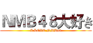 ＮＭＢ４８大好き (I LOVE NMB48)