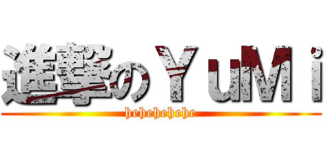 進撃のＹｕＭｉ (hehehehehe)