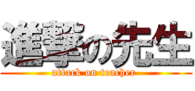 進撃の先生 (attack on teacher )