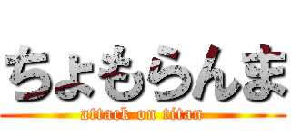 ちょもらんま (attack on titan)
